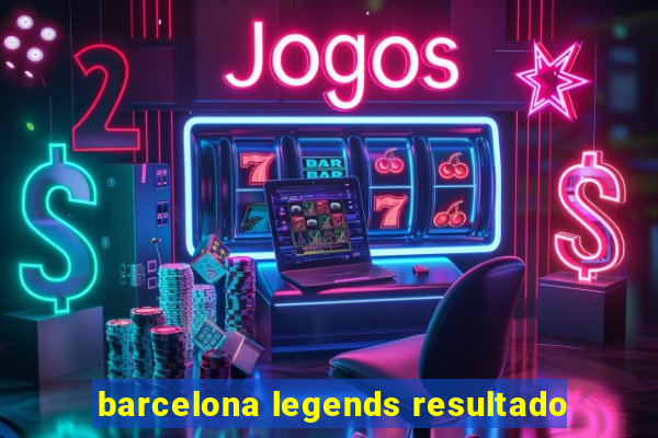 barcelona legends resultado